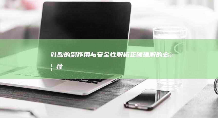 叶酸的副作用与安全性解析：正确理解的必要性